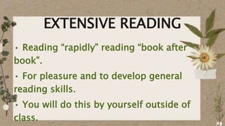 EXTENSIVE READING
• Reading “rapidly” reading “book after
book”.
• For pleasure and to develop general
reading skills.
• You will do this by yourself outside of
class.
 