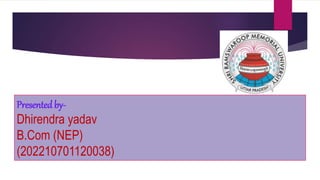 Presentedby-
Dhirendra yadav
B.Com (NEP)
(202210701120038)
 
