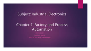 Subject: Industrial Electronics
Chapter 1: Factory and Process
Automation
PREPARED BY:
HARSHAL VAIDYA
DEPT. OF ELECTRICAL ENGINEERING
 