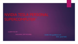 NVIDIA TESLA PERSONAL
SUPERCOMPUTER’’
SUBMITTED BY:-
SHSHANK (3PD19CS088) Under the guidence of:-
Smt. Jyoti Patil
 