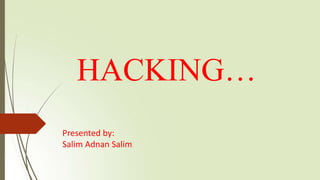HACKING…
Presented by:
Salim Adnan Salim
 