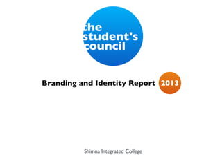 the
         student's
         council


Branding and Identity Report 2013




          Shimna Integrated College
 