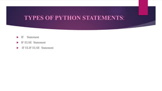 TYPES OF PYTHON STATEMENTS:
 IF Statement
 IF ELSE Statement
 IF ELIF ELSE Statement
 