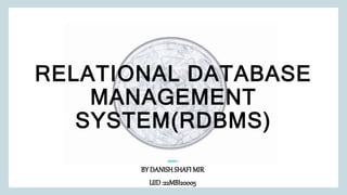 RELATIONAL DATABASE
MANAGEMENT
SYSTEM(RDBMS)
BY DANISHSHAFI MIR
UID :22MBI20005
 