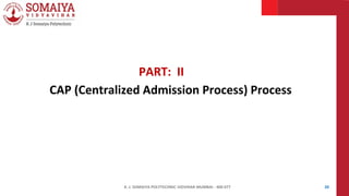 K. J. SOMAIYA POLYTECHNIC VIDVIHAR MUMBAI - 400 077 20
PART: II
CAP (Centralized Admission Process) Process
 