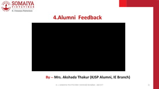 By -- Mrs. Akshada Thakur (KJSP Alumni, IE Branch)
K. J. SOMAIYA POLYTECHNIC VIDVIHAR MUMBAI - 400 077 31
4.Alumni Feedback
 