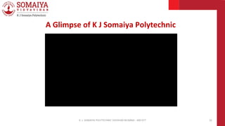K. J. SOMAIYA POLYTECHNIC VIDVIHAR MUMBAI - 400 077 32
A Glimpse of K J Somaiya Polytechnic
 