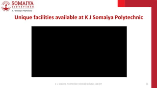 K. J. SOMAIYA POLYTECHNIC VIDVIHAR MUMBAI - 400 077 33
Unique facilities available at K J Somaiya Polytechnic
 