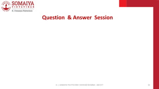 K. J. SOMAIYA POLYTECHNIC VIDVIHAR MUMBAI - 400 077 34
Question & Answer Session
 
