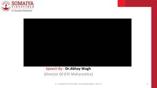 Speech By - Dr.Abhay Wagh
(Director Of DTE Maharashtra)
K. J. SOMAIYA POLYTECHNIC VIDVIHAR MUMBAI - 400 077 6
 
