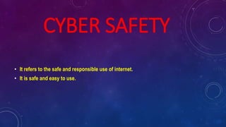 CYBER SAFETY
• It refers to the safe and responsible use of internet.
• It is safe and easy to use.
 