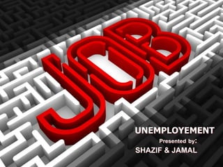 UNEMPLOYEMENT
Presented by:
SHAZIF & JAMAL
 
