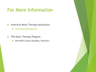 For More Information
 American Music Therapy Association
 www.musictherapy.org
 FSU Music Therapy Program
 644-4565 (Jayne Standley, Director)
 
