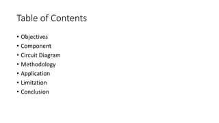 Table of Contents
• Objectives
• Component
• Circuit Diagram
• Methodology
• Application
• Limitation
• Conclusion
 