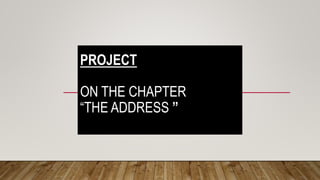 PROJECT
ON THE CHAPTER
“THE ADDRESS ”
 