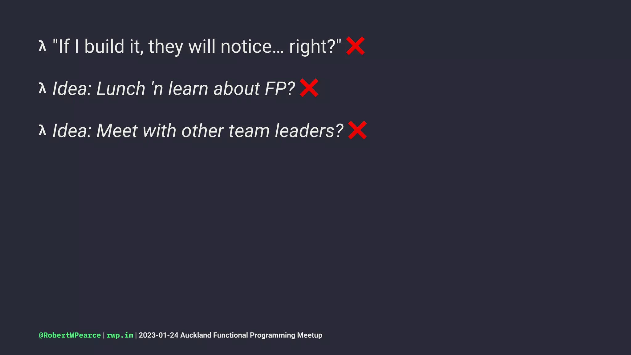𝝺 "If I build it, they will notice… right?"
𝝺 Idea: Lunch 'n learn about FP?
❌
𝝺 Idea: Meet with other team leaders?
@RobertWPearce | rwp.im | 2023-01-24 Auckland Functional Programming Meetup
 