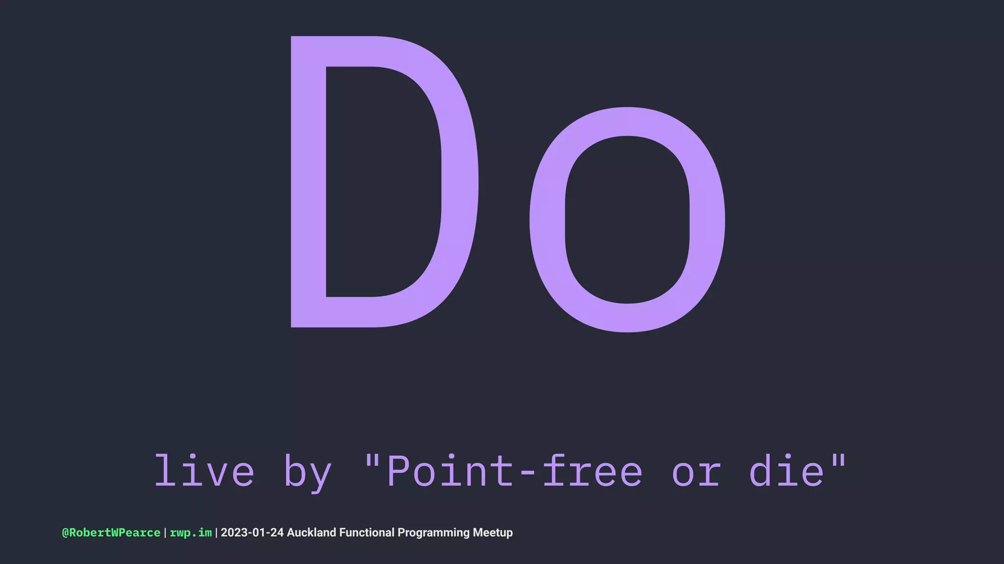 Do
live by "Point-free or die"
@RobertWPearce | rwp.im | 2023-01-24 Auckland Functional Programming Meetup
 