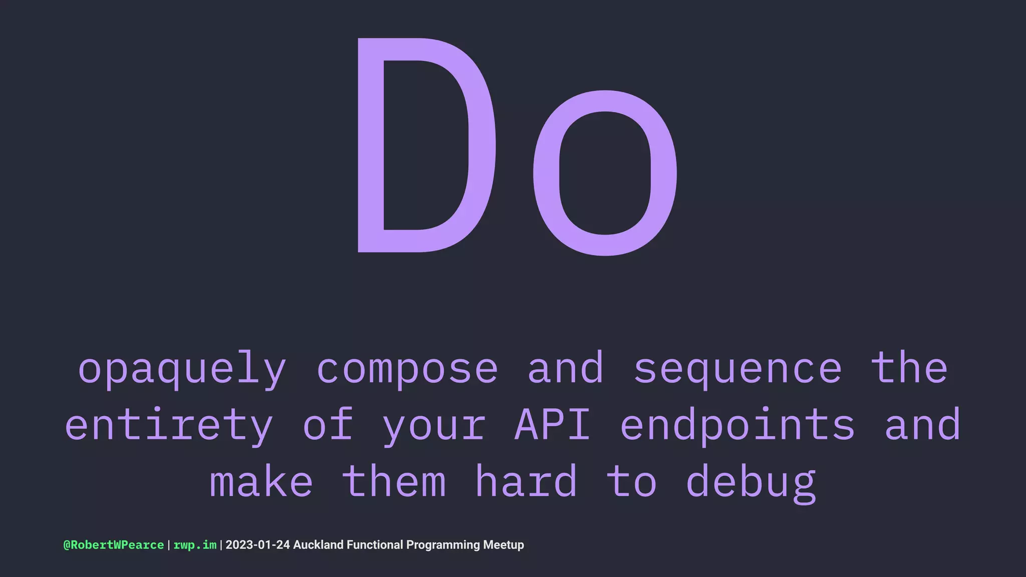Do
opaquely compose and sequence the
entirety of your API endpoints and
make them hard to debug
@RobertWPearce | rwp.im | 2023-01-24 Auckland Functional Programming Meetup
 