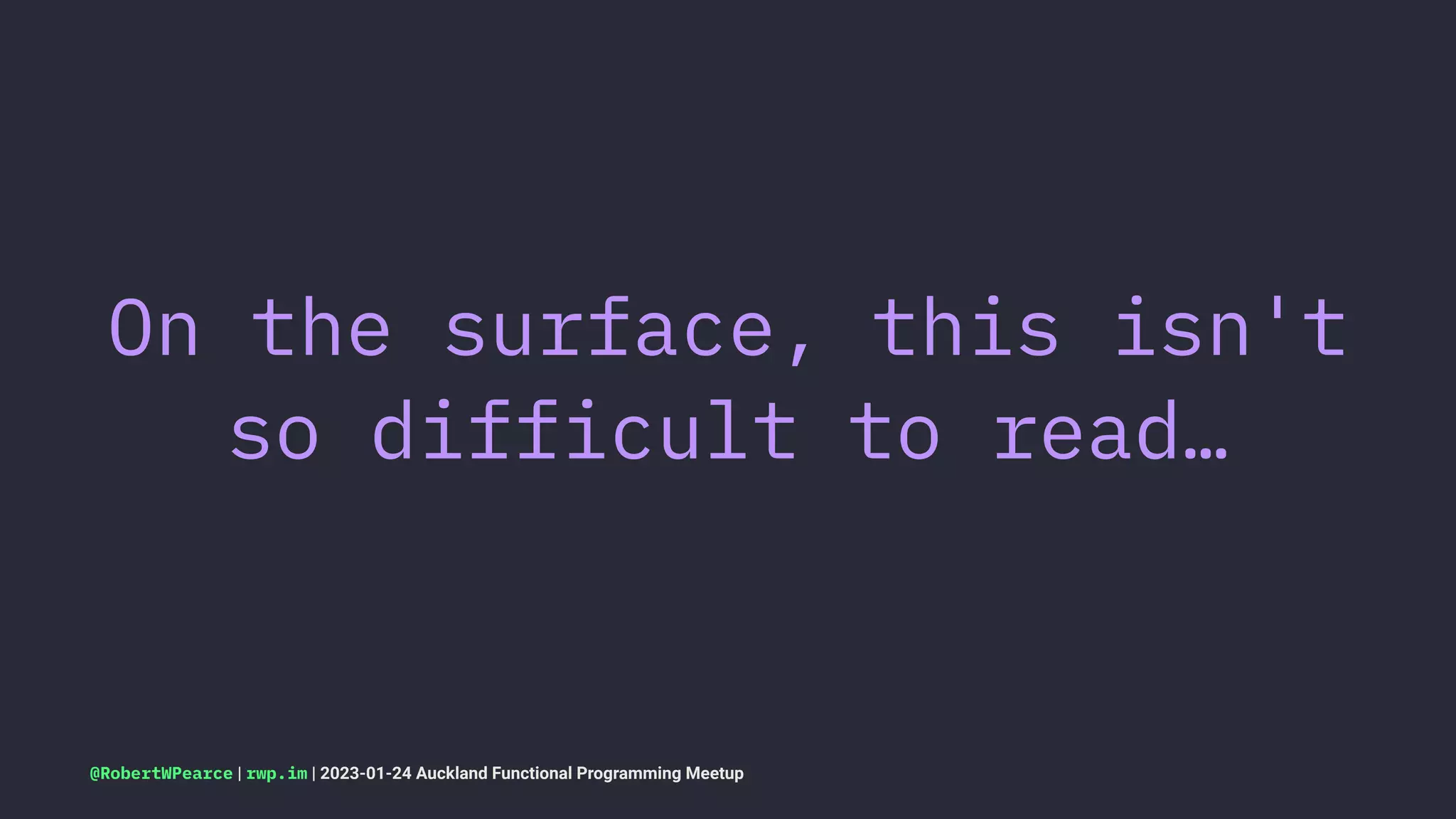 On the surface, this isn't
so difficult to read…
@RobertWPearce | rwp.im | 2023-01-24 Auckland Functional Programming Meetup
 