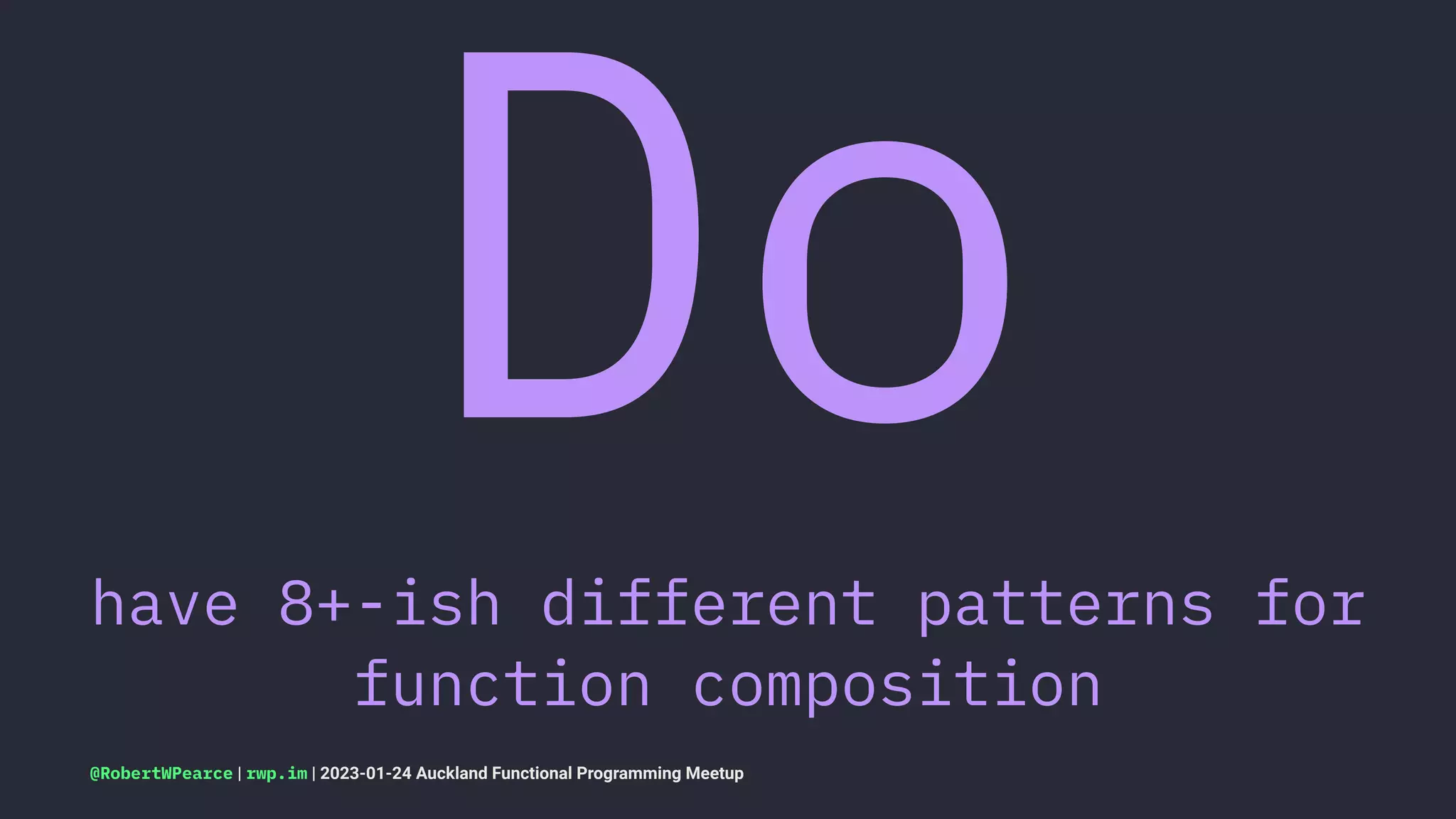 Do
have 8+-ish different patterns for
function composition
@RobertWPearce | rwp.im | 2023-01-24 Auckland Functional Programming Meetup
 