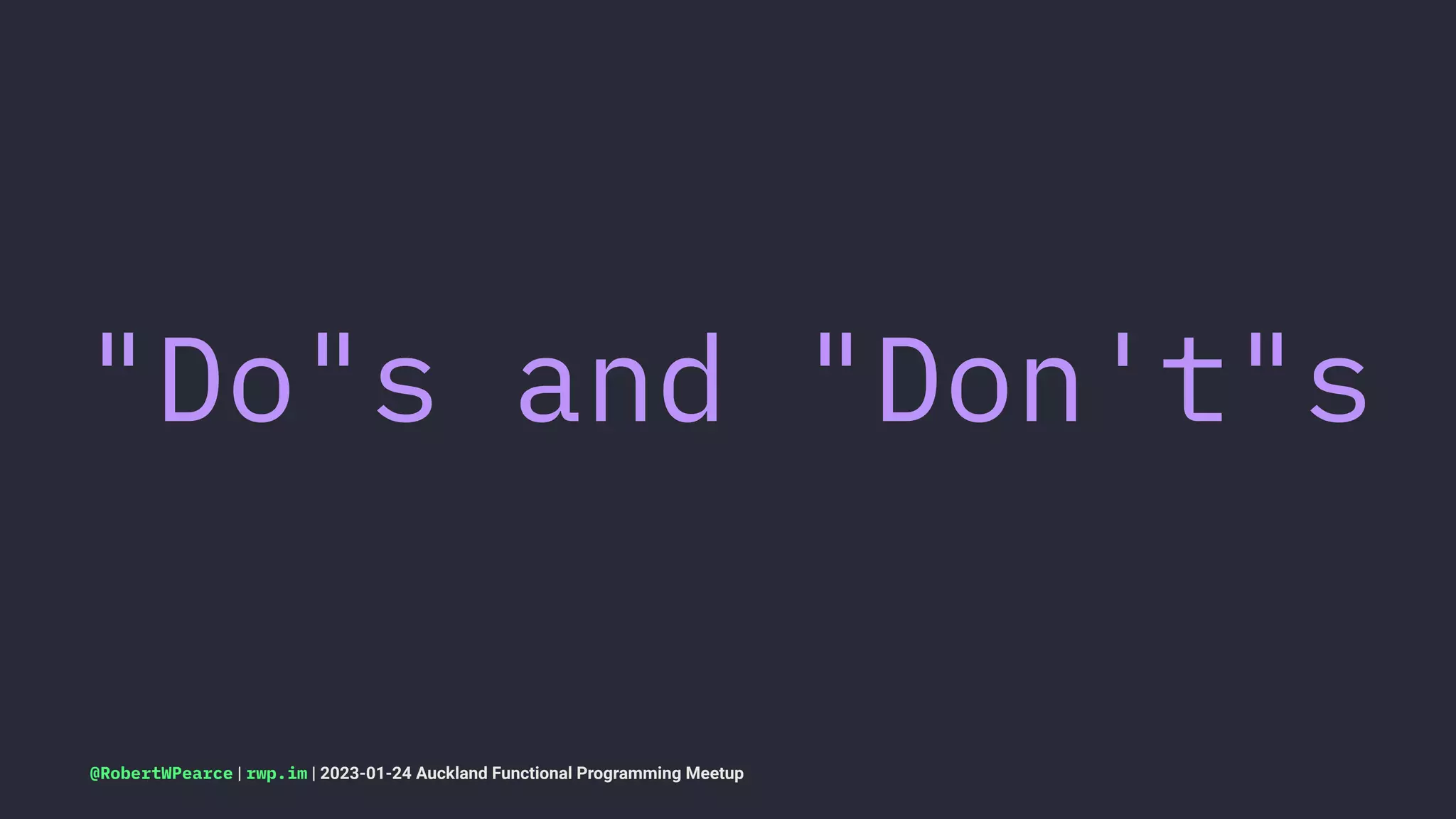 "Do"s and "Don't"s
@RobertWPearce | rwp.im | 2023-01-24 Auckland Functional Programming Meetup
 