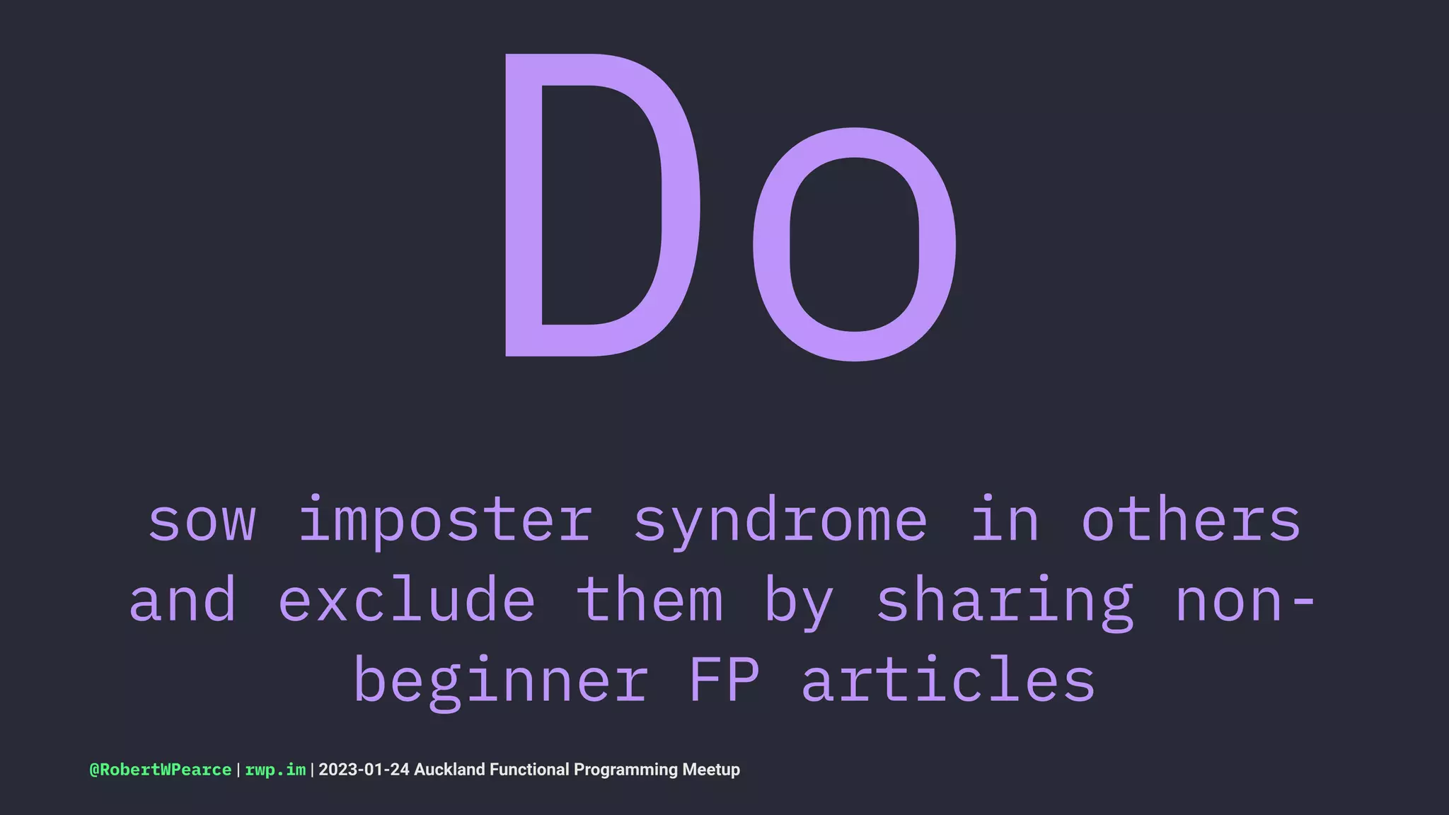 Do
sow imposter syndrome in others
and exclude them by sharing non-
beginner FP articles
@RobertWPearce | rwp.im | 2023-01-24 Auckland Functional Programming Meetup
 
