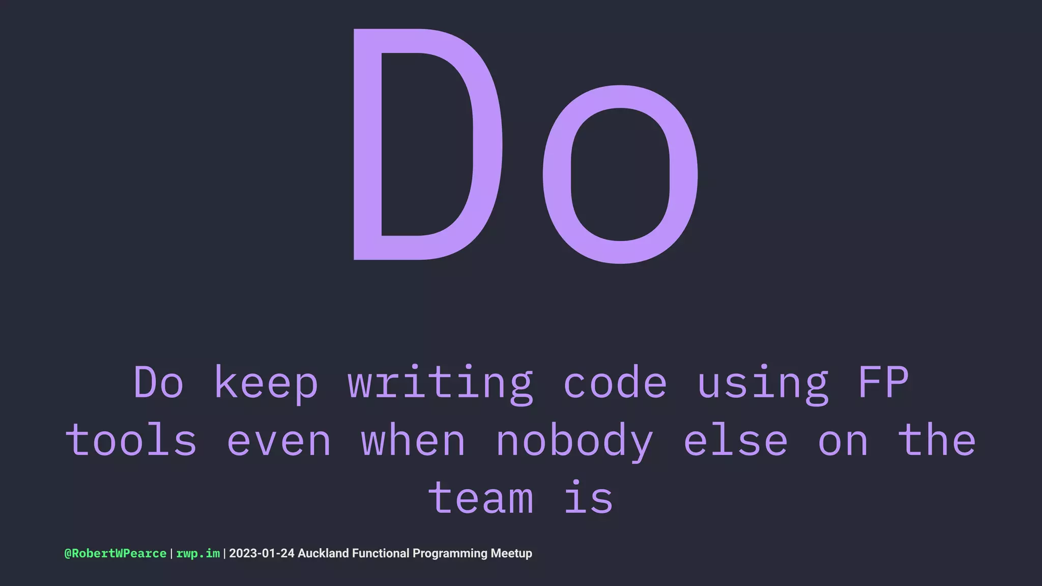 Do
Do keep writing code using FP
tools even when nobody else on the
team is
@RobertWPearce | rwp.im | 2023-01-24 Auckland Functional Programming Meetup
 