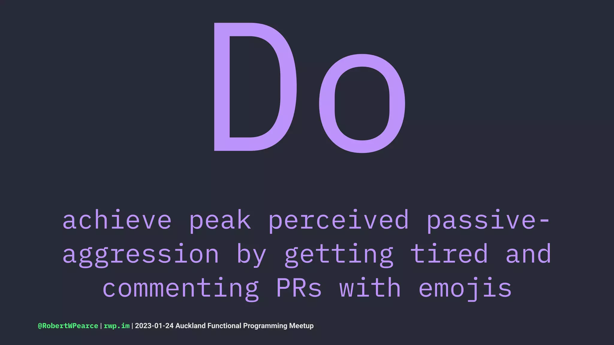 Do
achieve peak perceived passive-
aggression by getting tired and
commenting PRs with emojis
@RobertWPearce | rwp.im | 2023-01-24 Auckland Functional Programming Meetup
 
