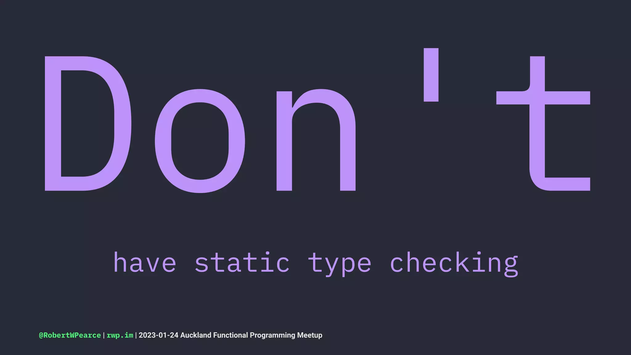 Don't
have static type checking
@RobertWPearce | rwp.im | 2023-01-24 Auckland Functional Programming Meetup
 