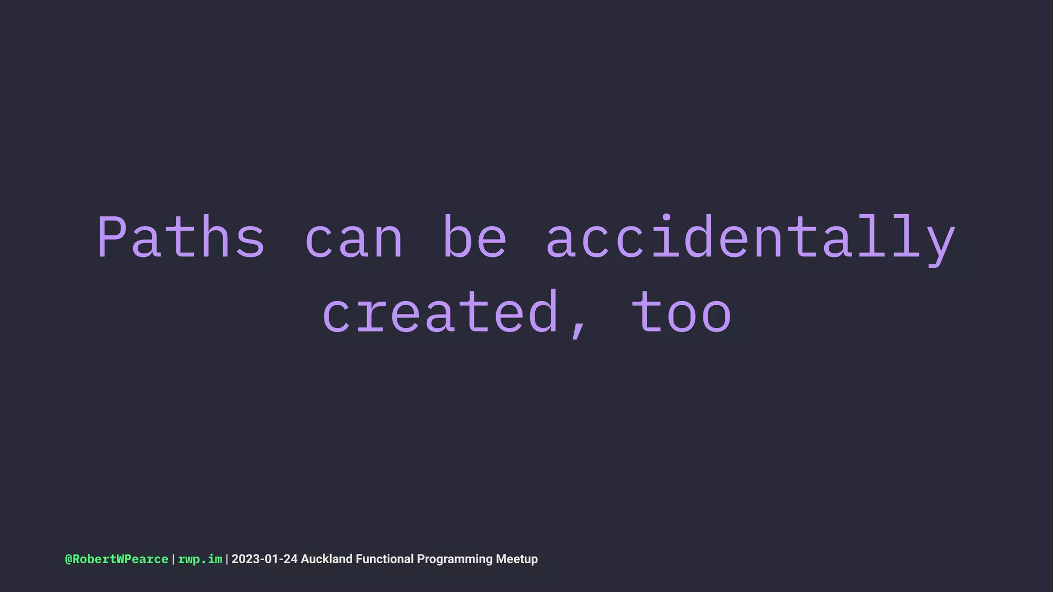 Paths can be accidentally
created, too
@RobertWPearce | rwp.im | 2023-01-24 Auckland Functional Programming Meetup
 