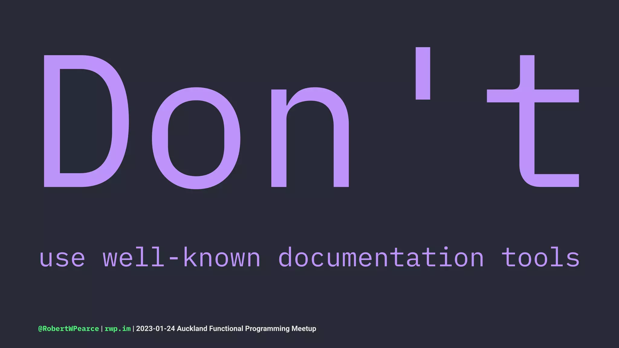 Don't
use well-known documentation tools
@RobertWPearce | rwp.im | 2023-01-24 Auckland Functional Programming Meetup
 