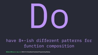 Do
have 8+-ish different patterns for
function composition
@RobertWPearce | rwp.im | 2023-01-24 Auckland Functional Programming Meetup
 