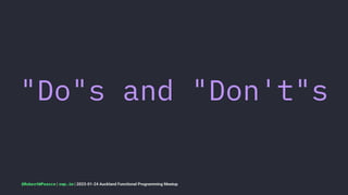 "Do"s and "Don't"s
@RobertWPearce | rwp.im | 2023-01-24 Auckland Functional Programming Meetup
 