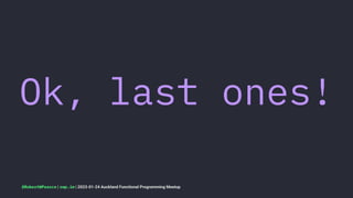 Ok, last ones!
@RobertWPearce | rwp.im | 2023-01-24 Auckland Functional Programming Meetup
 