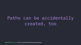 Paths can be accidentally
created, too
@RobertWPearce | rwp.im | 2023-01-24 Auckland Functional Programming Meetup
 