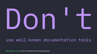 Don't
use well-known documentation tools
@RobertWPearce | rwp.im | 2023-01-24 Auckland Functional Programming Meetup
 