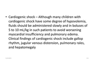 • Cardiogenic shock – Although many children with
cardiogenic shock have some degree of hypovolemia,
fluids should be admi...