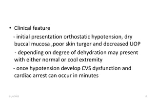 • Clinical feature
- initial presentation orthostatic hypotension, dry
buccal mucosa ,poor skin turger and decreased UOP
-...
