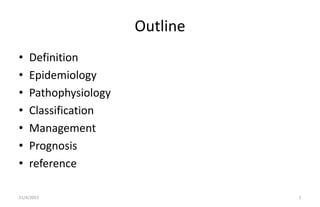 Outline
• Definition
• Epidemiology
• Pathophysiology
• Classification
• Management
• Prognosis
• reference
21/4/2022 2
 