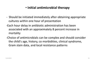 • Initial antimicrobial therapy
- Should be initiated immediately after obtaining appropriate
cultures within one hour of ...