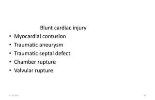 Blunt cardiac injury
• Myocardial contusion
• Traumatic aneurysm
• Traumatic septal defect
• Chamber rupture
• Valvular ru...