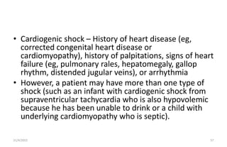 • Cardiogenic shock – History of heart disease (eg,
corrected congenital heart disease or
cardiomyopathy), history of palp...