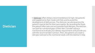 Dietician
 A dietician offers dietary recommendations to high-risk patients
and supplements their meals with folic acid t...