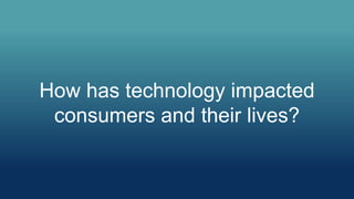How has technology impacted
consumers and their lives?
 