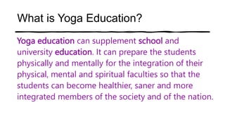 What is Yoga Education?
Yoga education can supplement school and
university education. It can prepare the students
physica...