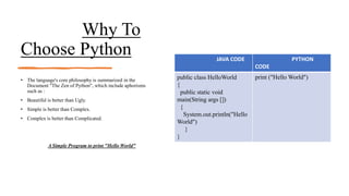 Why To
Choose Python
• The language's core philosophy is summarized in the
Document "The Zen of Python", which include aph...