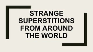 STRANGE
SUPERSTITIONS
FROM AROUND
THE WORLD
 