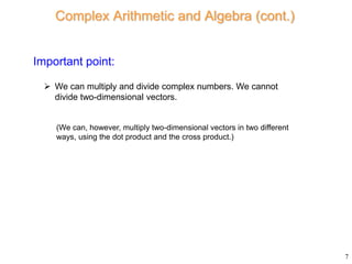 Complex Arithmetic and Algebra (cont.)
7
 We can multiply and divide complex numbers. We cannot
divide two-dimensional ve...