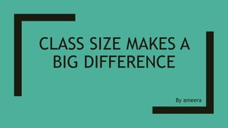 CLASS SIZE MAKES A
BIG DIFFERENCE
By ameera
 