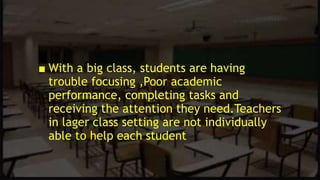 ■ With a big class, students are having
trouble focusing ,Poor academic
performance, completing tasks and
receiving the at...
